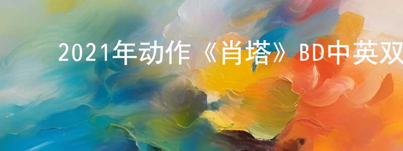 ﻿2021年动作《肖塔》BD中英双字迅雷下载_电影天堂 ﻿陈胜春的blog
